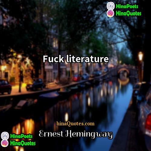 Ernest Hemingway Quotes | Fuck literature.
  
